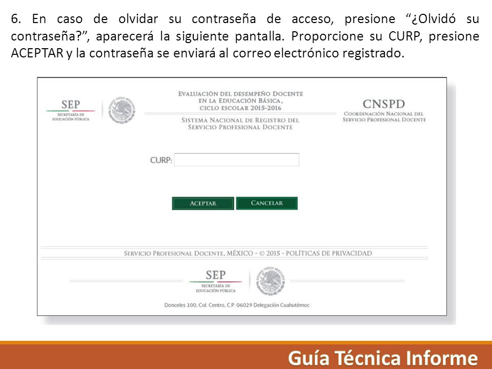 6. En caso de olvidar su contraseña de acceso, presione ¿Olvidó su contraseña , aparecerá la siguiente pantalla. Proporcione su CURP, presione ACEPTAR y la contraseña se enviará al correo electrónico registrado.