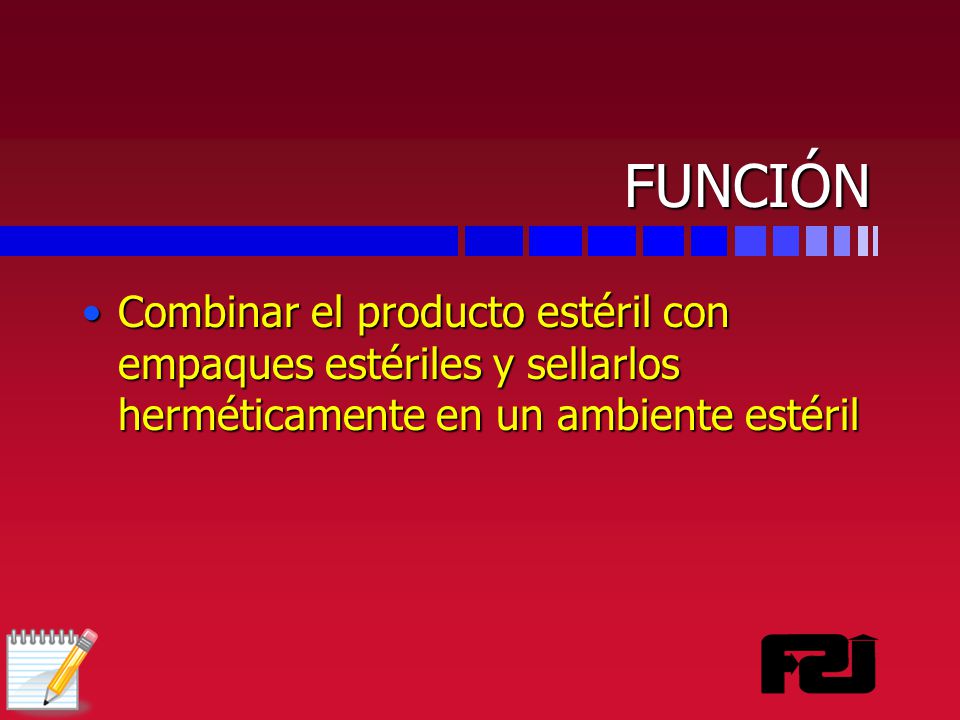 FUNCIÓN Combinar el producto estéril con empaques estériles y sellarlos herméticamente en un ambiente estéril.