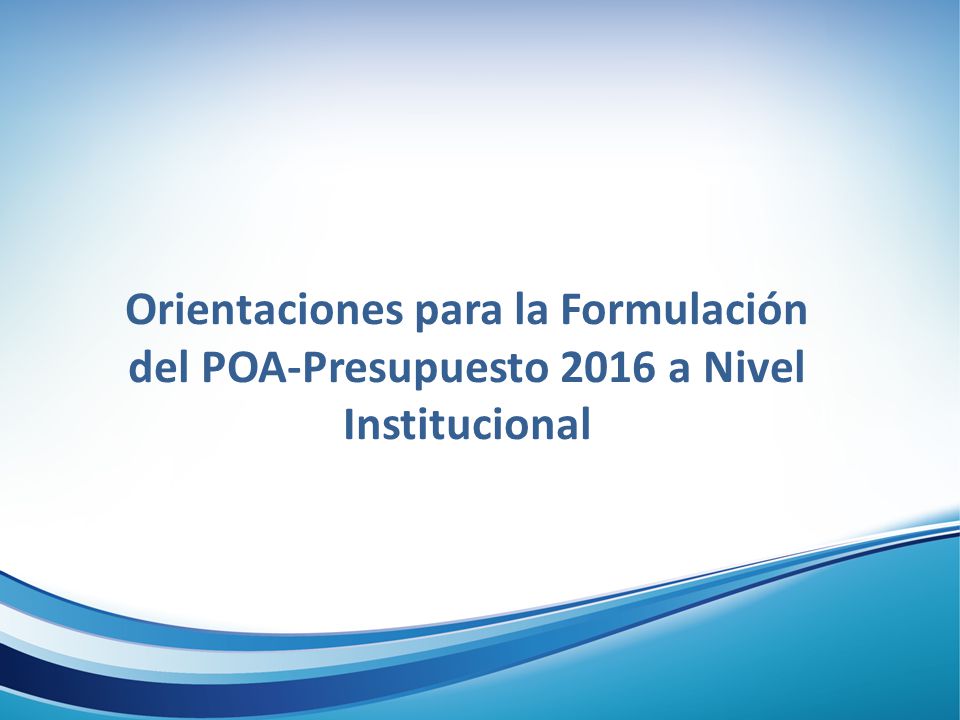 Orientaciones para la Formulación del POA-Presupuesto 2016 a Nivel Institucional