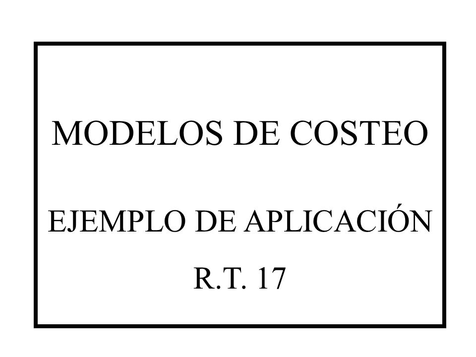 MODELOS DE COSTEO EJEMPLO DE APLICACIÓN R.T. 17