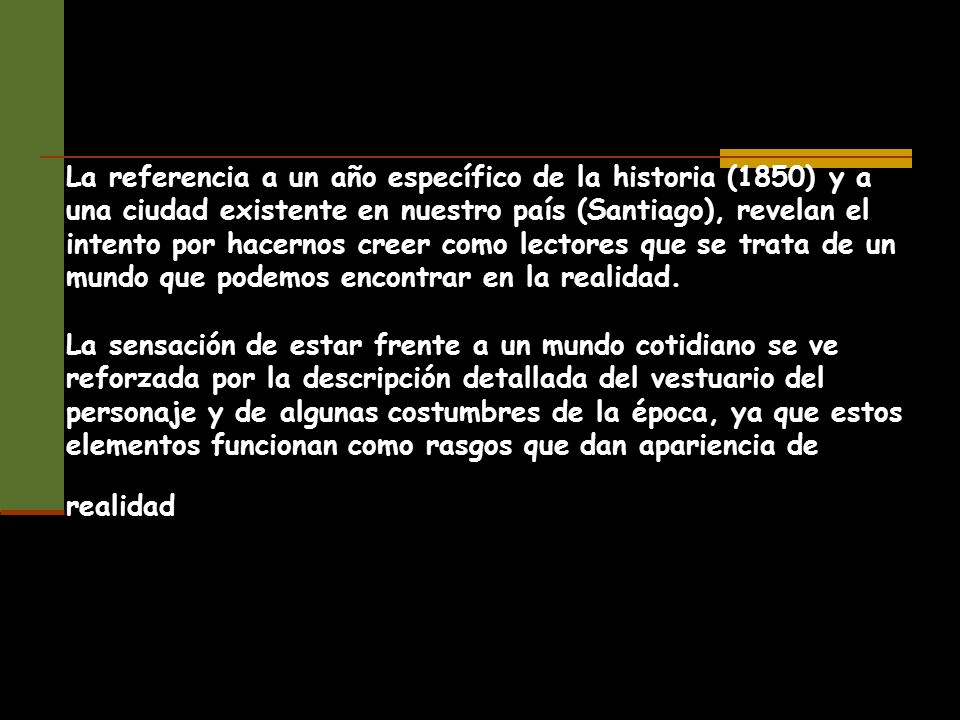 La referencia a un año específico de la historia (1850) y a una ciudad existente en nuestro país (Santiago), revelan el intento por hacernos creer como lectores que se trata de un mundo que podemos encontrar en la realidad.