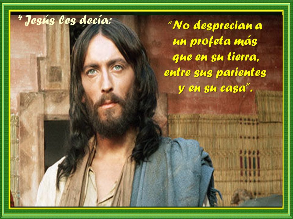 4 Jesús les decía: No desprecian a un profeta más que en su tierra, entre sus parientes y en su casa .