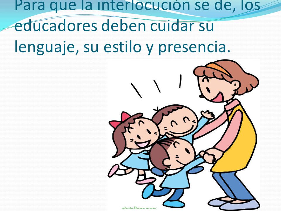 Para que la interlocución se de, los educadores deben cuidar su lenguaje, su estilo y presencia.