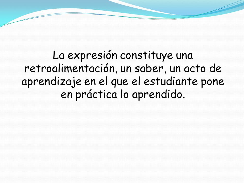 La expresión constituye una retroalimentación, un saber, un acto de aprendizaje en el que el estudiante pone en práctica lo aprendido.