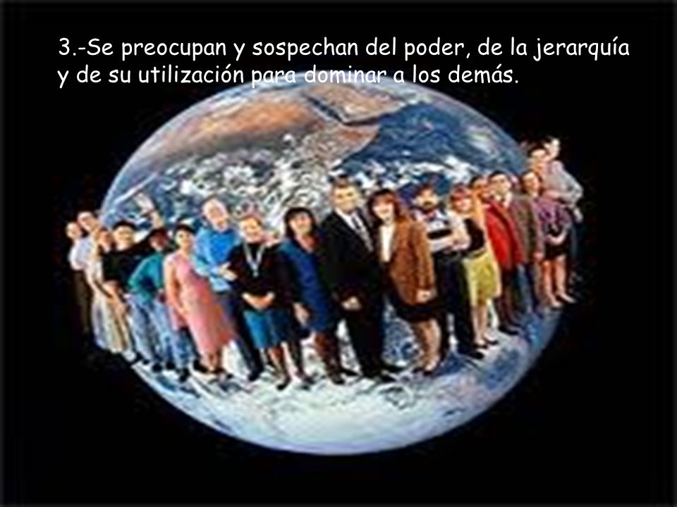 3.-Se preocupan y sospechan del poder, de la jerarquía y de su utilización para dominar a los demás.