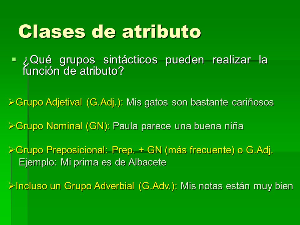 Clases de atributo ¿Qué grupos sintácticos pueden realizar la función de atributo Grupo Adjetival (G.Adj.): Mis gatos son bastante cariñosos.