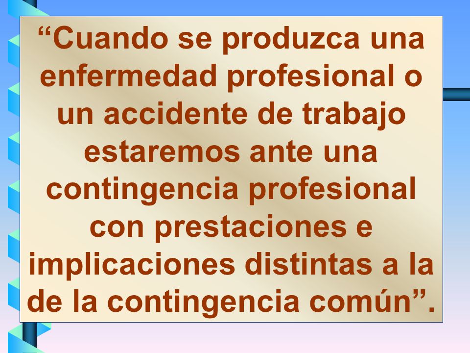 Cuando se produzca una enfermedad profesional o un accidente de trabajo estaremos ante una contingencia profesional con prestaciones e implicaciones distintas a la de la contingencia común .