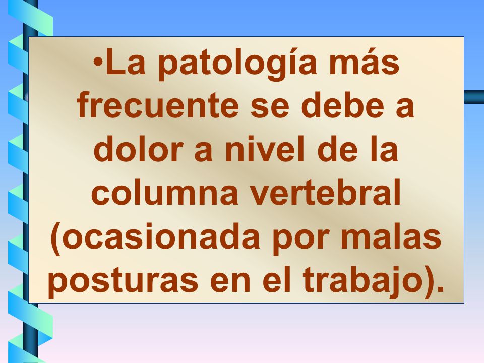 La patología más frecuente se debe a dolor a nivel de la columna vertebral (ocasionada por malas posturas en el trabajo).