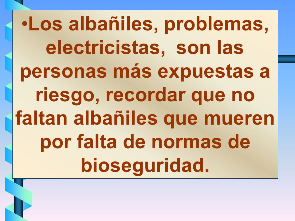 Los albañiles, problemas, electricistas, son las personas más expuestas a riesgo, recordar que no faltan albañiles que mueren por falta de normas de bioseguridad.