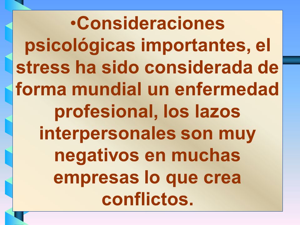 Consideraciones psicológicas importantes, el stress ha sido considerada de forma mundial un enfermedad profesional, los lazos interpersonales son muy negativos en muchas empresas lo que crea conflictos.