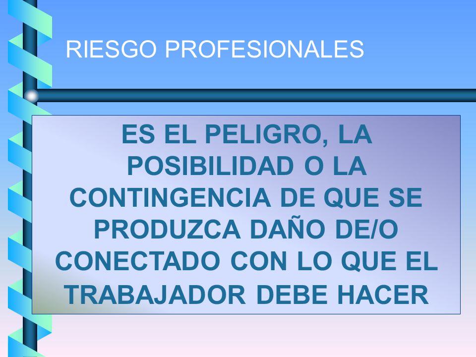RIESGO PROFESIONALES ES EL PELIGRO, LA POSIBILIDAD O LA CONTINGENCIA DE QUE SE PRODUZCA DAÑO DE/O CONECTADO CON LO QUE EL TRABAJADOR DEBE HACER.