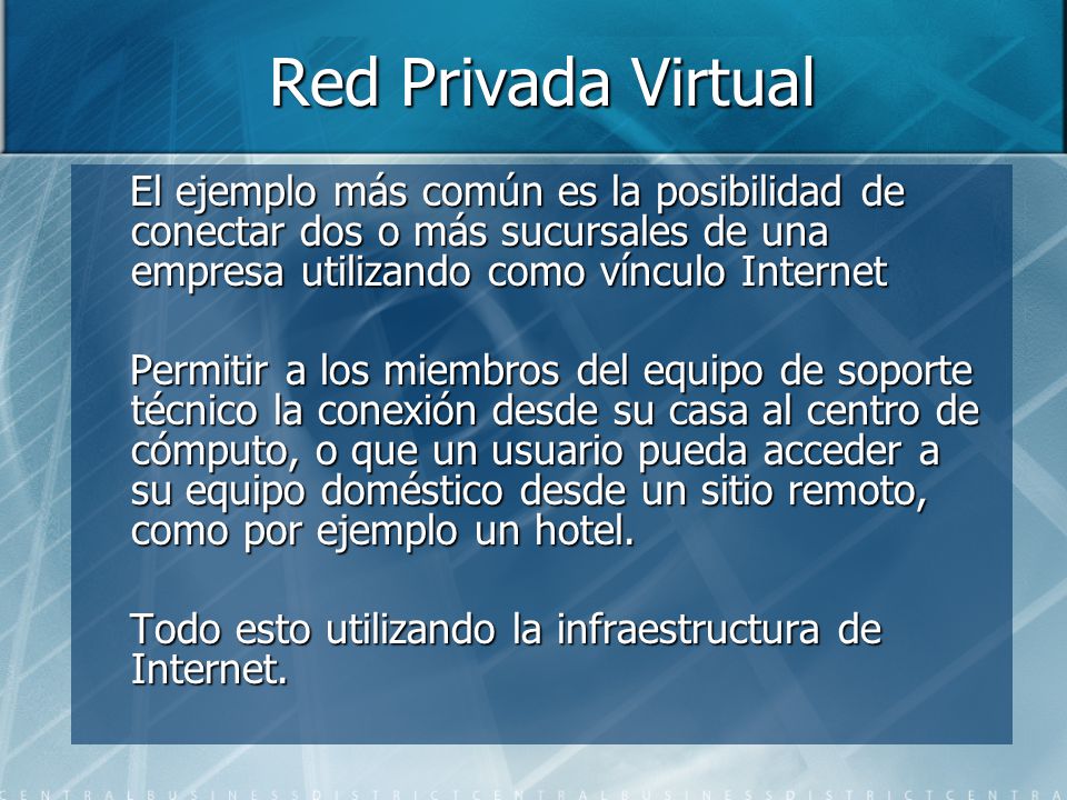 Red Privada Virtual El ejemplo más común es la posibilidad de conectar dos o más sucursales de una empresa utilizando como vínculo Internet.