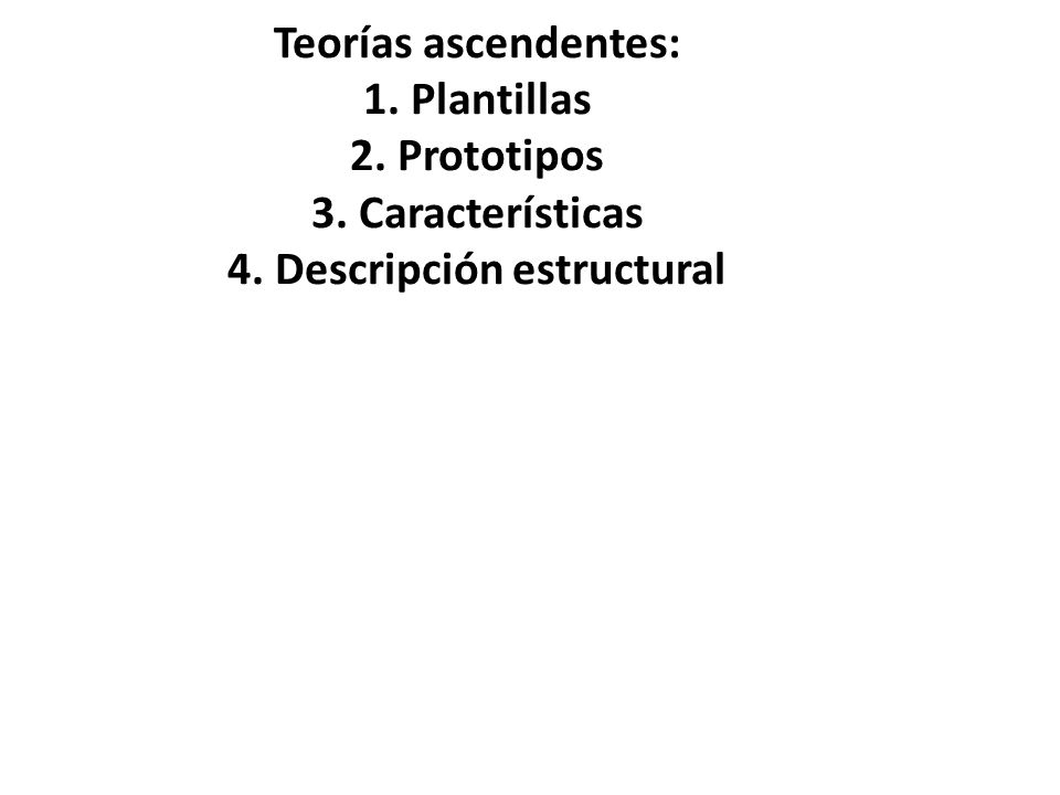Teorías ascendentes: 1. Plantillas 2. Prototipos 3. Características 4