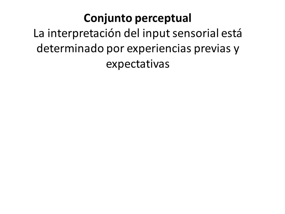Conjunto perceptual La interpretación del input sensorial está determinado por experiencias previas y expectativas