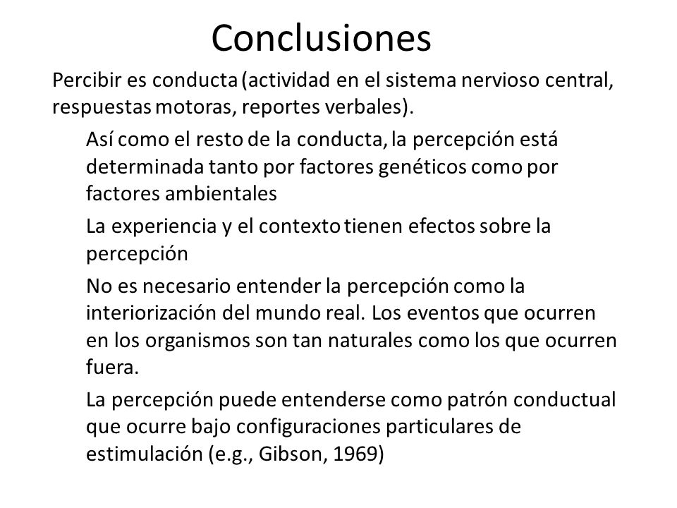 Conclusiones Percibir es conducta (actividad en el sistema nervioso central, respuestas motoras, reportes verbales).