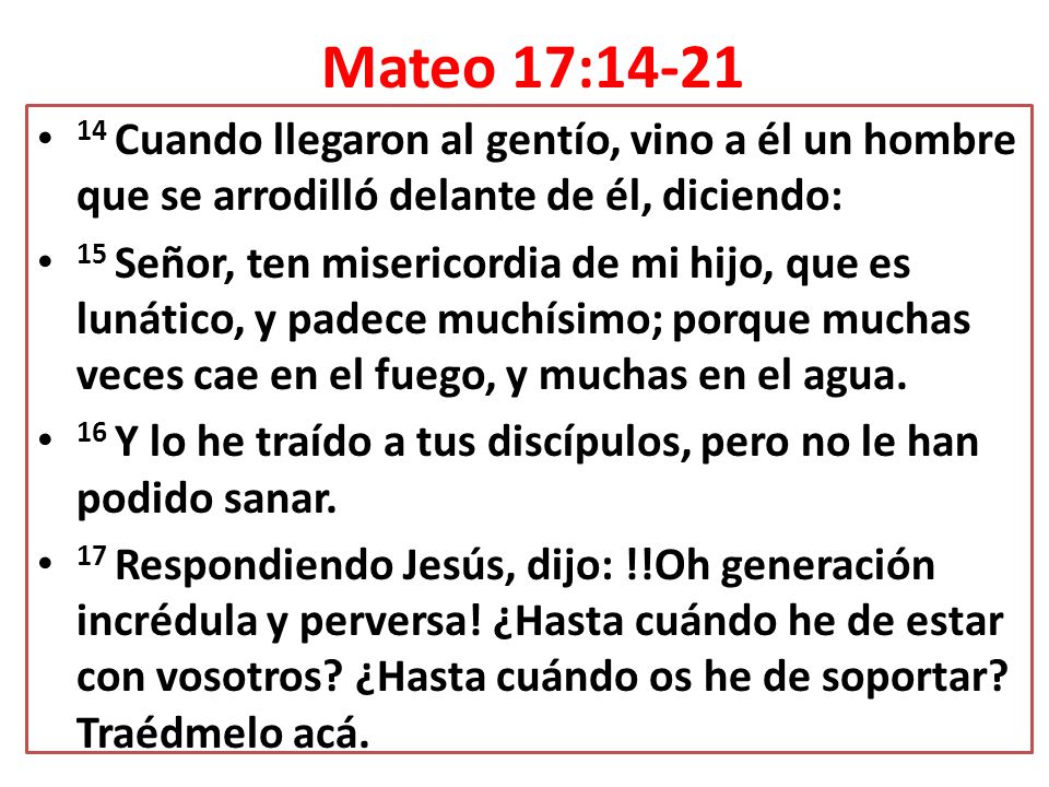 Mateo 17: Cuando llegaron al gentío, vino a él un hombre que se arrodilló delante de él, diciendo: