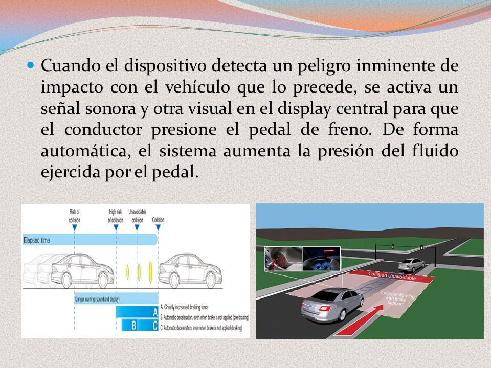 Cuando el dispositivo detecta un peligro inminente de impacto con el vehículo que lo precede, se activa un señal sonora y otra visual en el display central para que el conductor presione el pedal de freno.