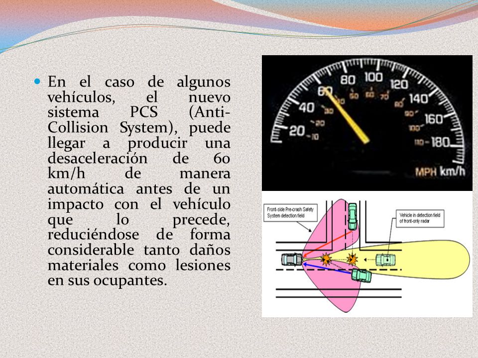 En el caso de algunos vehículos, el nuevo sistema PCS (Anti-Collision System), puede llegar a producir una desaceleración de 60 km/h de manera automática antes de un impacto con el vehículo que lo precede, reduciéndose de forma considerable tanto daños materiales como lesiones en sus ocupantes.