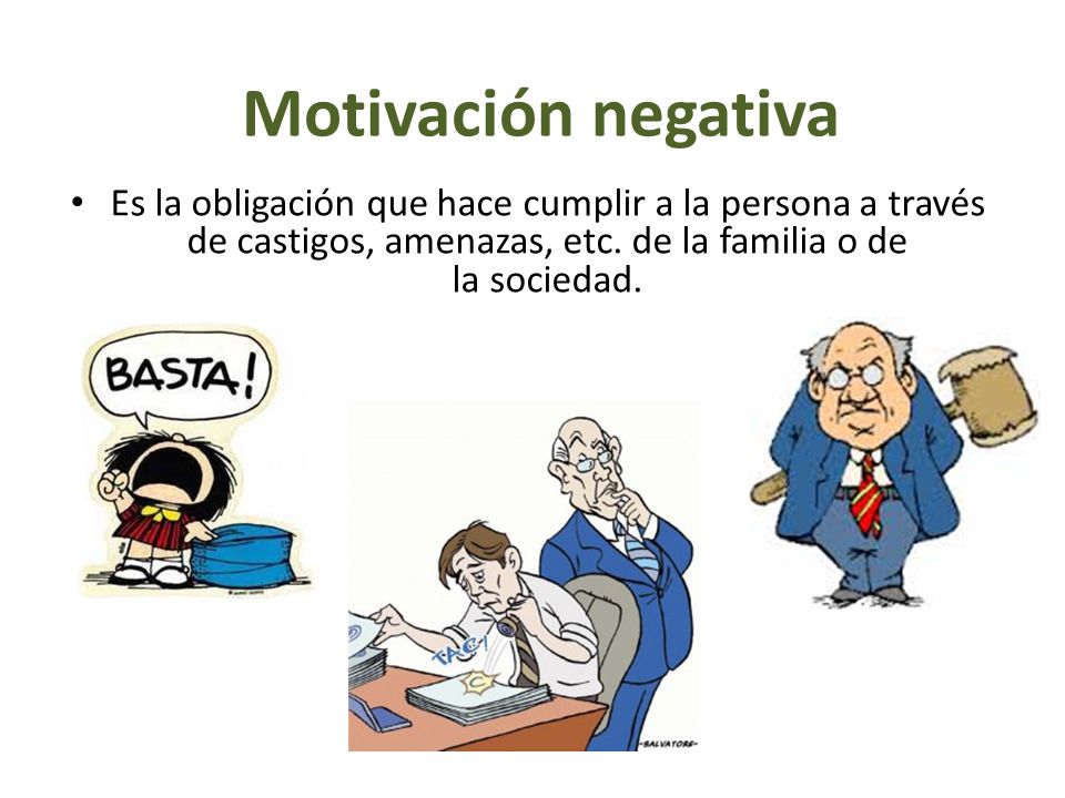 Motivación negativa Es la obligación que hace cumplir a la persona a través de castigos, amenazas, etc.