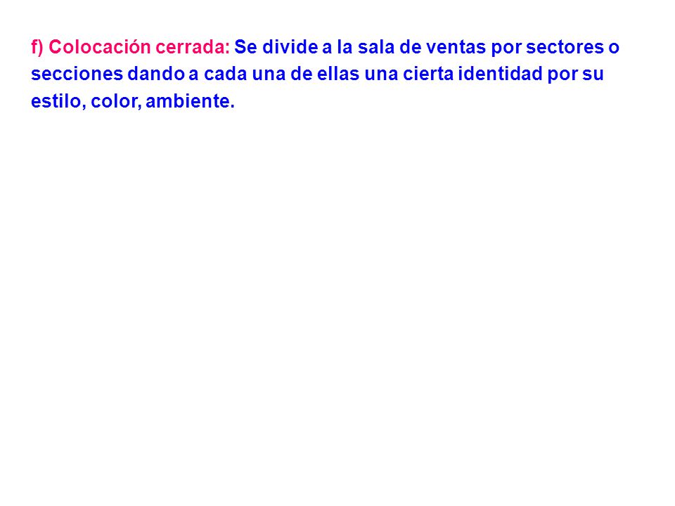 f) Colocación cerrada: Se divide a la sala de ventas por sectores o secciones dando a cada una de ellas una cierta identidad por su estilo, color, ambiente.