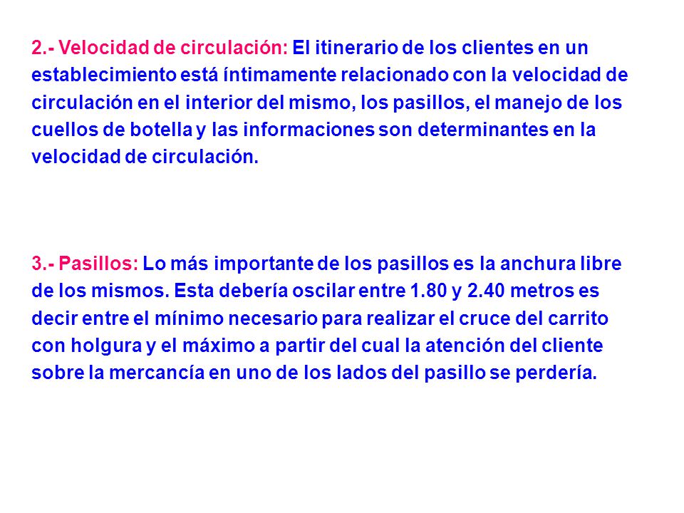 2.- Velocidad de circulación: El itinerario de los clientes en un establecimiento está íntimamente relacionado con la velocidad de circulación en el interior del mismo, los pasillos, el manejo de los cuellos de botella y las informaciones son determinantes en la velocidad de circulación.