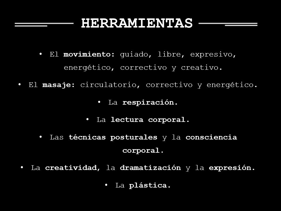 HERRAMIENTAS El movimiento: guiado, libre, expresivo, energético, correctivo y creativo. El masaje: circulatorio, correctivo y energético.