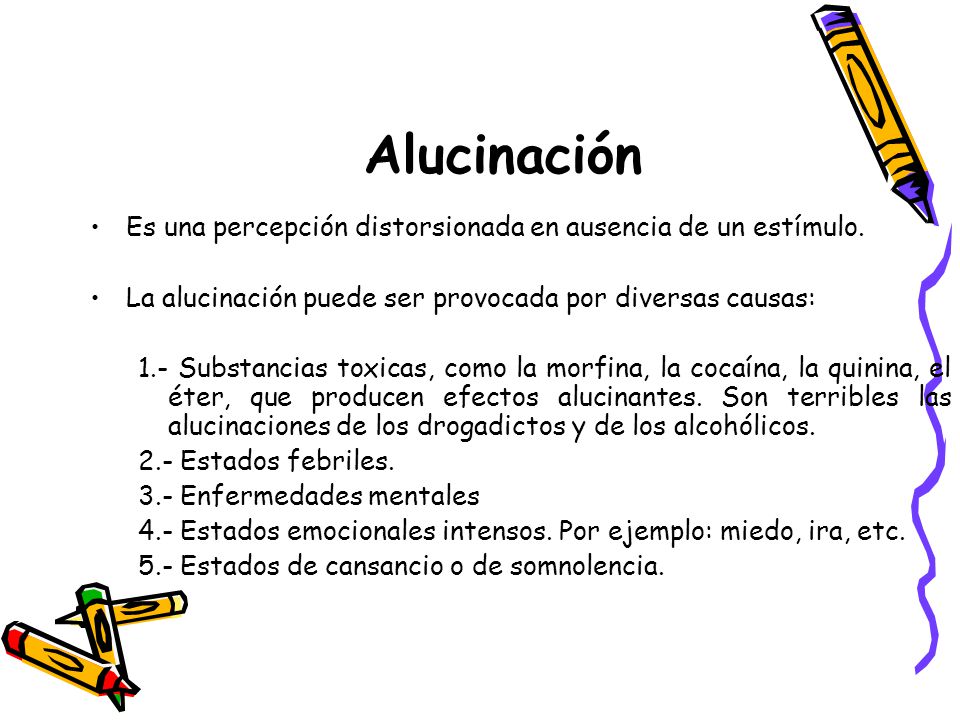 Alucinación Es una percepción distorsionada en ausencia de un estímulo. La alucinación puede ser provocada por diversas causas: