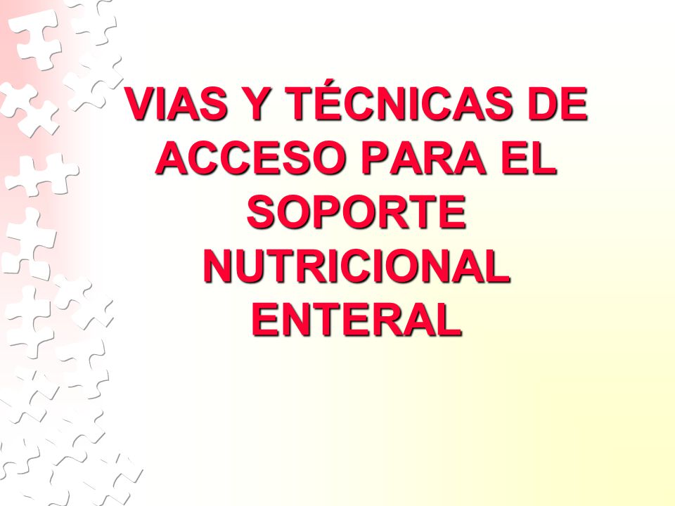 VIAS Y TÉCNICAS DE ACCESO PARA EL SOPORTE NUTRICIONAL ENTERAL