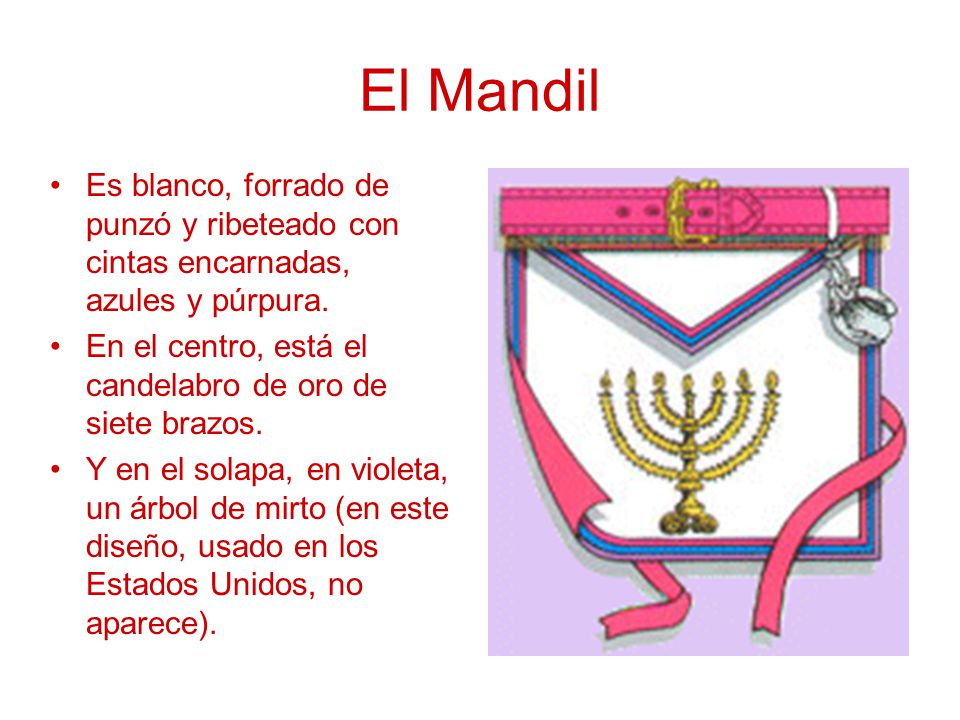 El Mandil Es blanco, forrado de punzó y ribeteado con cintas encarnadas, azules y púrpura. En el centro, está el candelabro de oro de siete brazos.