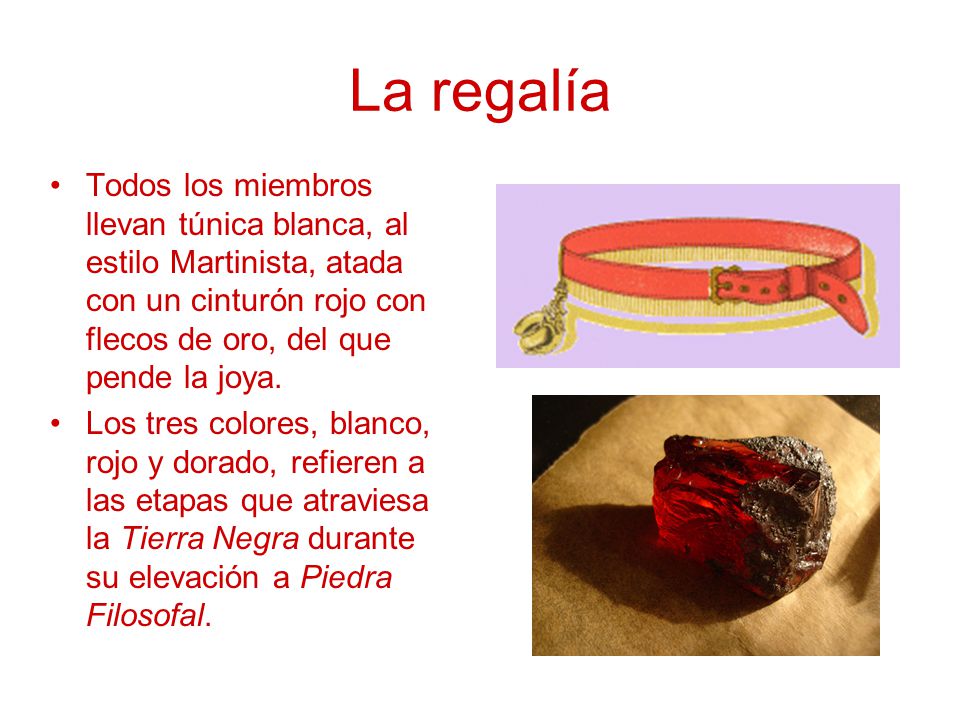 La regalía Todos los miembros llevan túnica blanca, al estilo Martinista, atada con un cinturón rojo con flecos de oro, del que pende la joya.