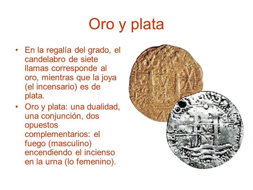Oro y plata En la regalía del grado, el candelabro de siete llamas corresponde al oro, mientras que la joya (el incensario) es de plata.