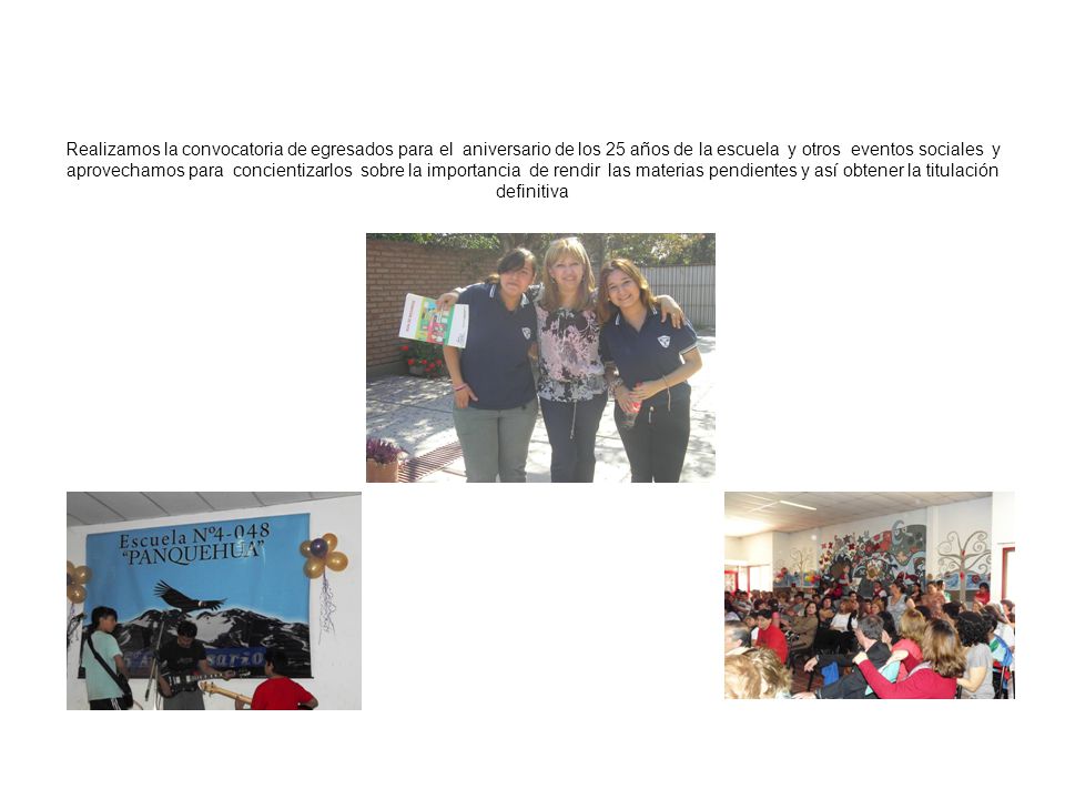 Realizamos la convocatoria de egresados para el aniversario de los 25 años de la escuela y otros eventos sociales y aprovechamos para concientizarlos sobre la importancia de rendir las materias pendientes y así obtener la titulación definitiva