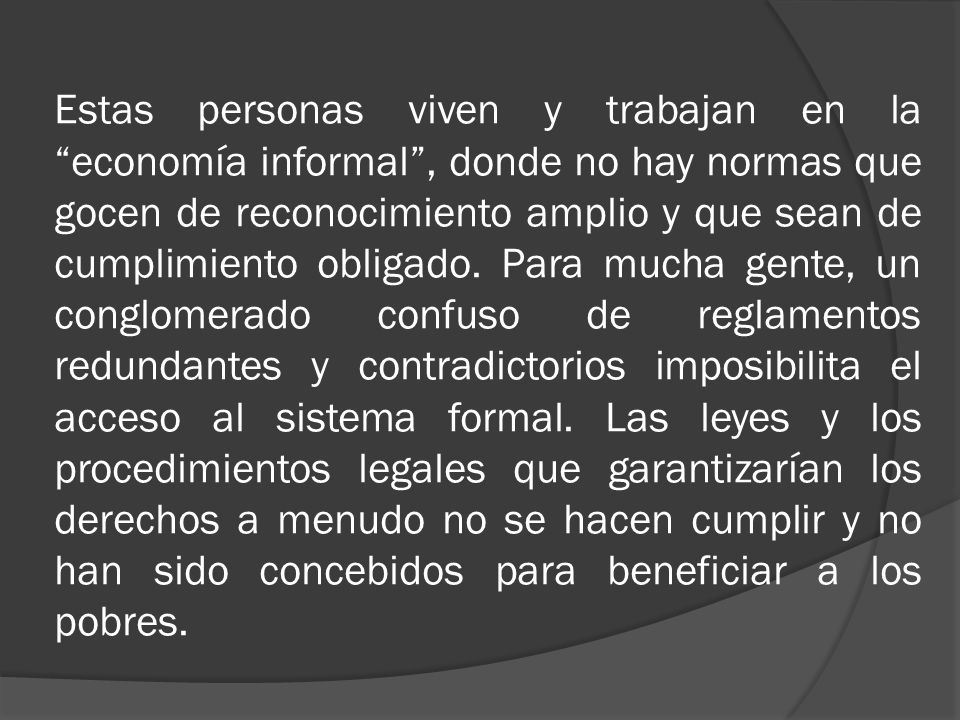 Estas personas viven y trabajan en la economía informal , donde no hay normas que gocen de reconocimiento amplio y que sean de cumplimiento obligado.