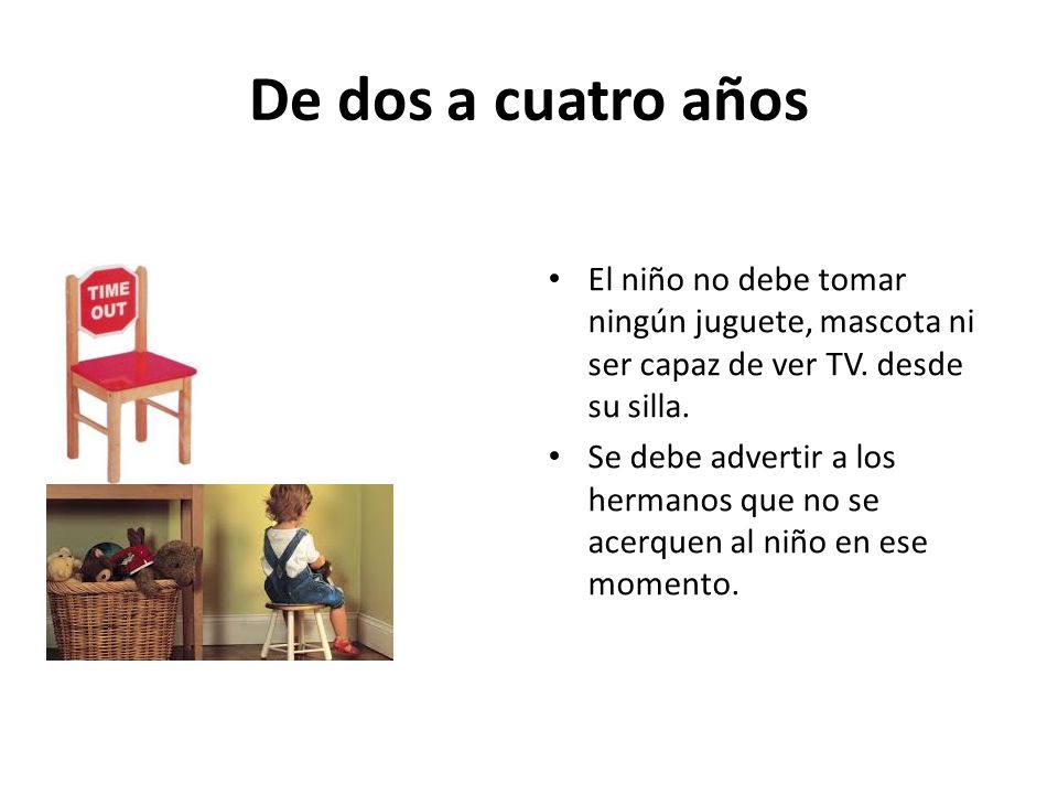 De dos a cuatro años El niño no debe tomar ningún juguete, mascota ni ser capaz de ver TV. desde su silla.