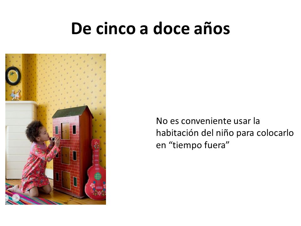 De cinco a doce años No es conveniente usar la habitación del niño para colocarlo en tiempo fuera