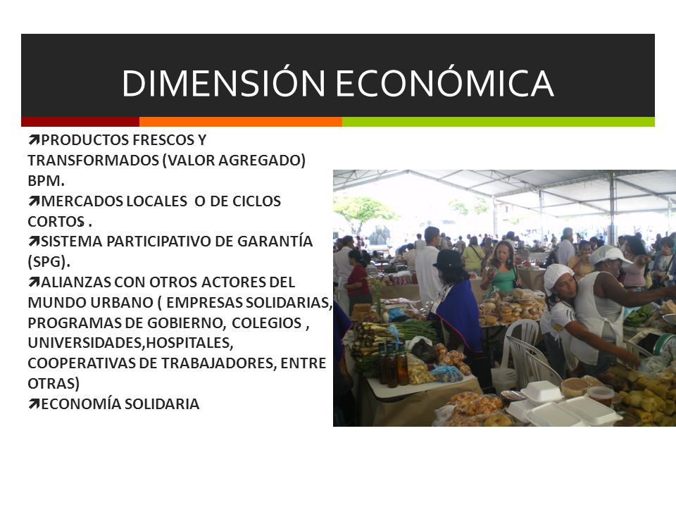 DIMENSIÓN ECONÓMICA PRODUCTOS FRESCOS Y TRANSFORMADOS (VALOR AGREGADO) BPM. MERCADOS LOCALES O DE CICLOS CORTOS .