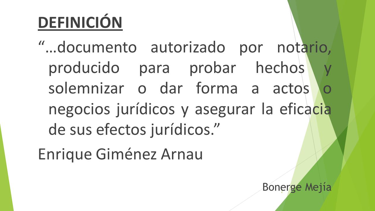 DEFINICIÓN …documento autorizado por notario, producido para probar hechos y solemnizar o dar forma a actos o negocios jurídicos y asegurar la eficacia de sus efectos jurídicos. Enrique Giménez Arnau