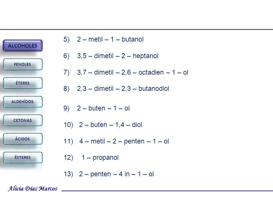 5) 2 – metil – 1 – butanol 6) 3,5 – dimetil – 2 – heptanol. 7) 3,7 – dimetil – 2,6 – octadien – 1 – ol.
