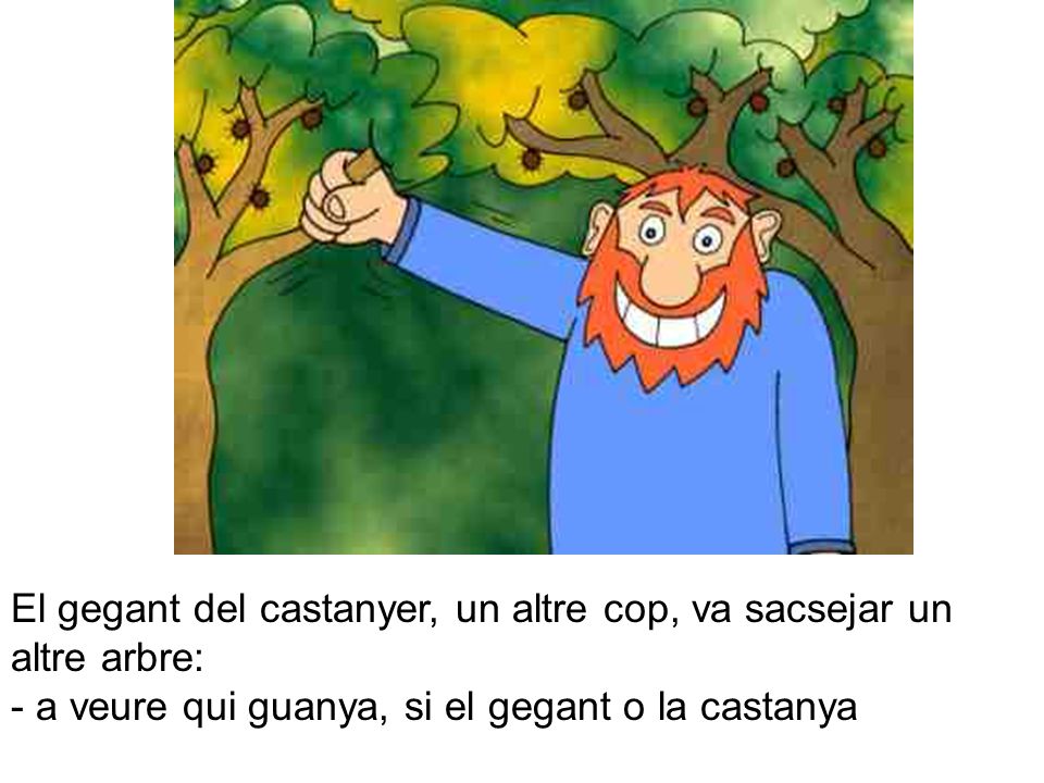 El gegant del castanyer, un altre cop, va sacsejar un altre arbre: - a veure qui guanya, si el gegant o la castanya