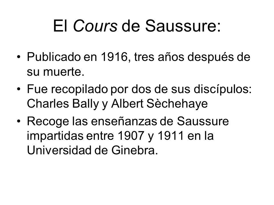 El Cours de Saussure: Publicado en 1916, tres años después de su muerte. Fue recopilado por dos de sus discípulos: Charles Bally y Albert Sèchehaye.
