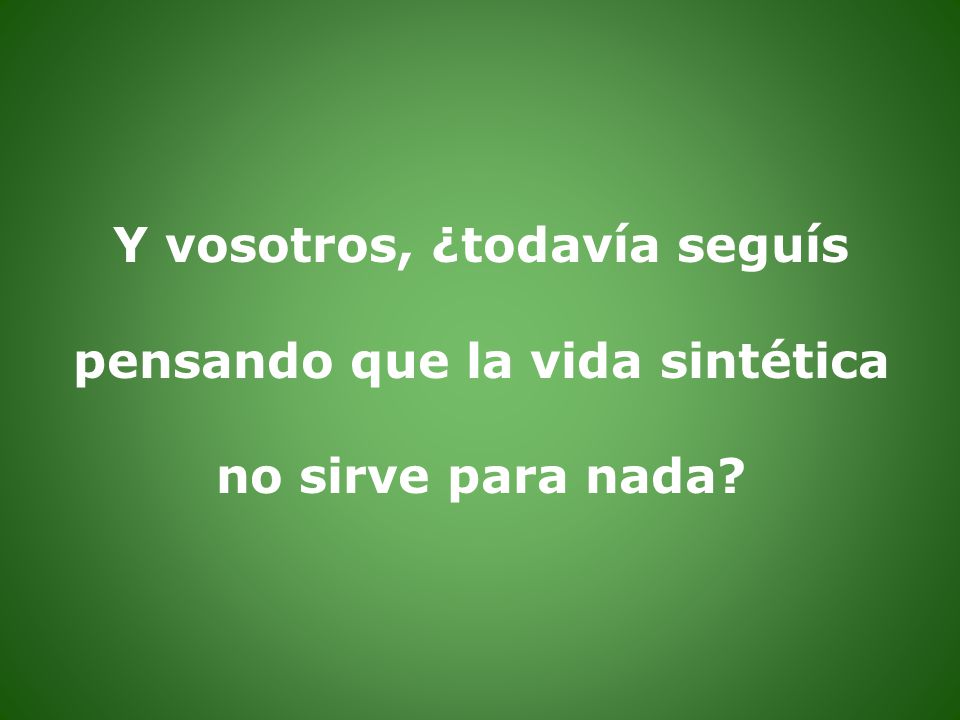 Y vosotros, ¿todavía seguís pensando que la vida sintética no sirve para nada