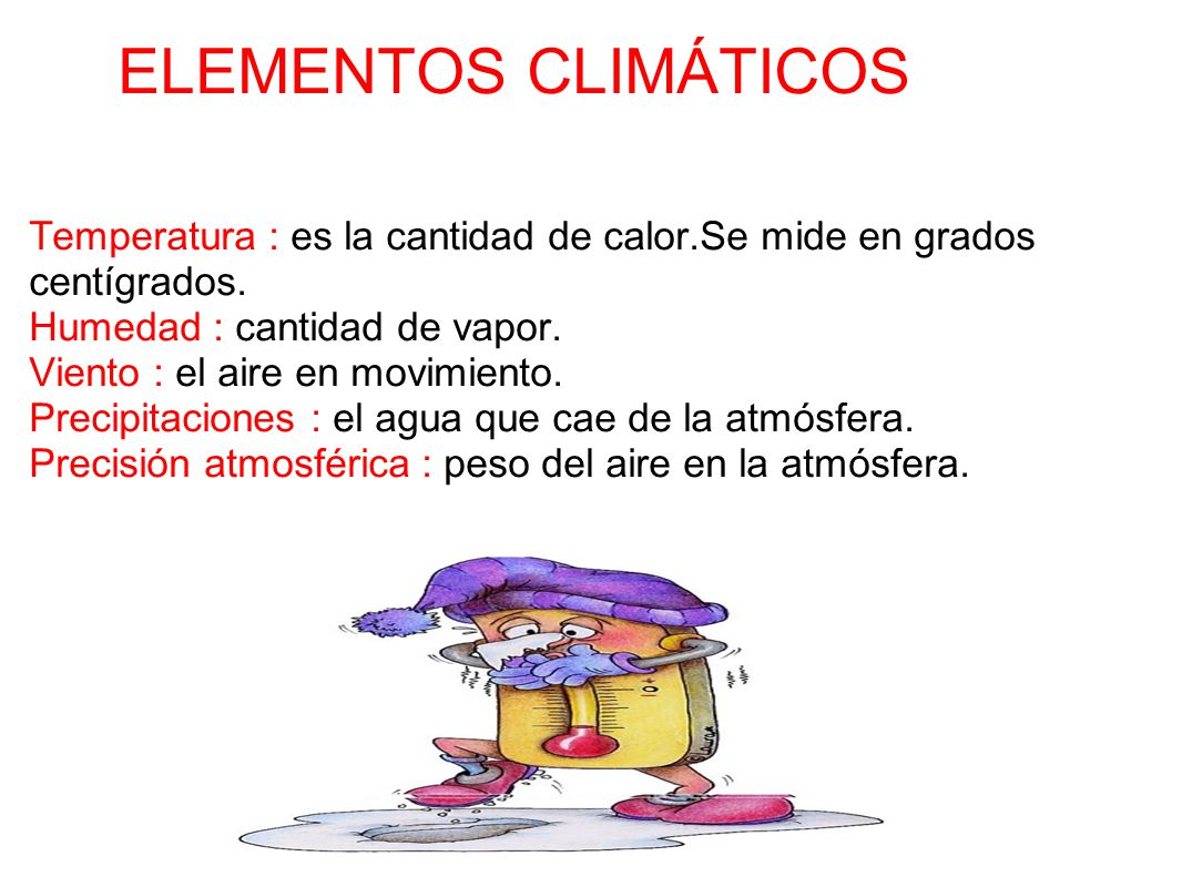 ELEMENTOS CLIMÁTICOS Temperatura : es la cantidad de calor.Se mide en grados centígrados. Humedad : cantidad de vapor.