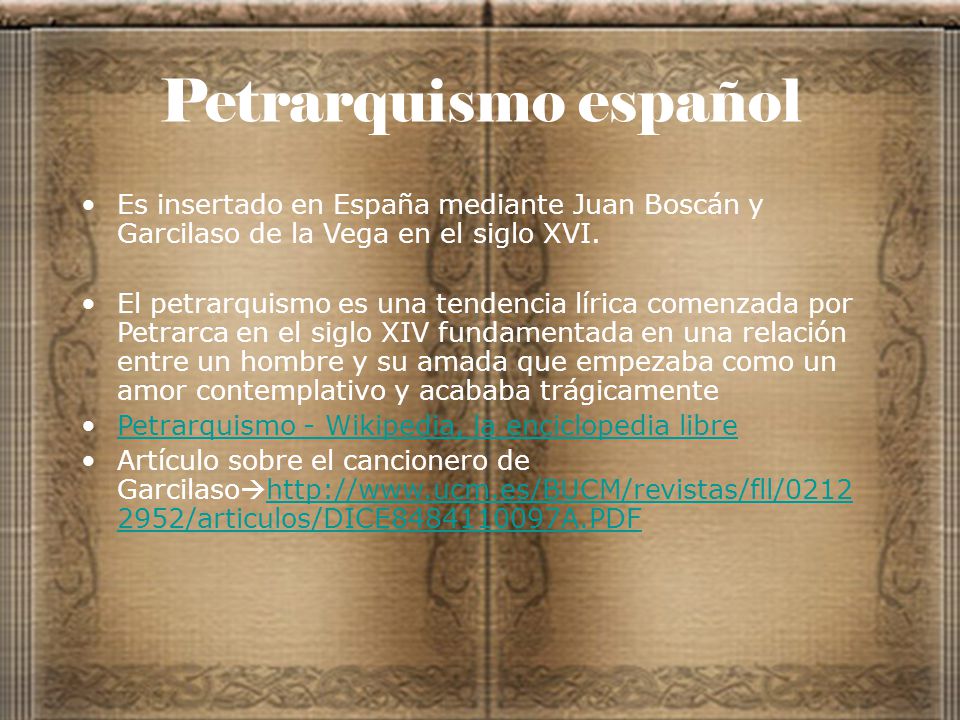 Petrarquismo español Es insertado en España mediante Juan Boscán y Garcilaso de la Vega en el siglo XVI.