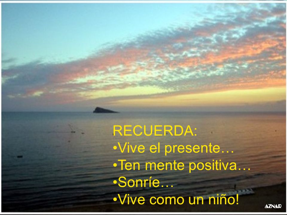 RECUERDA: Vive el presente… Ten mente positiva… Sonríe… Vive como un niño!