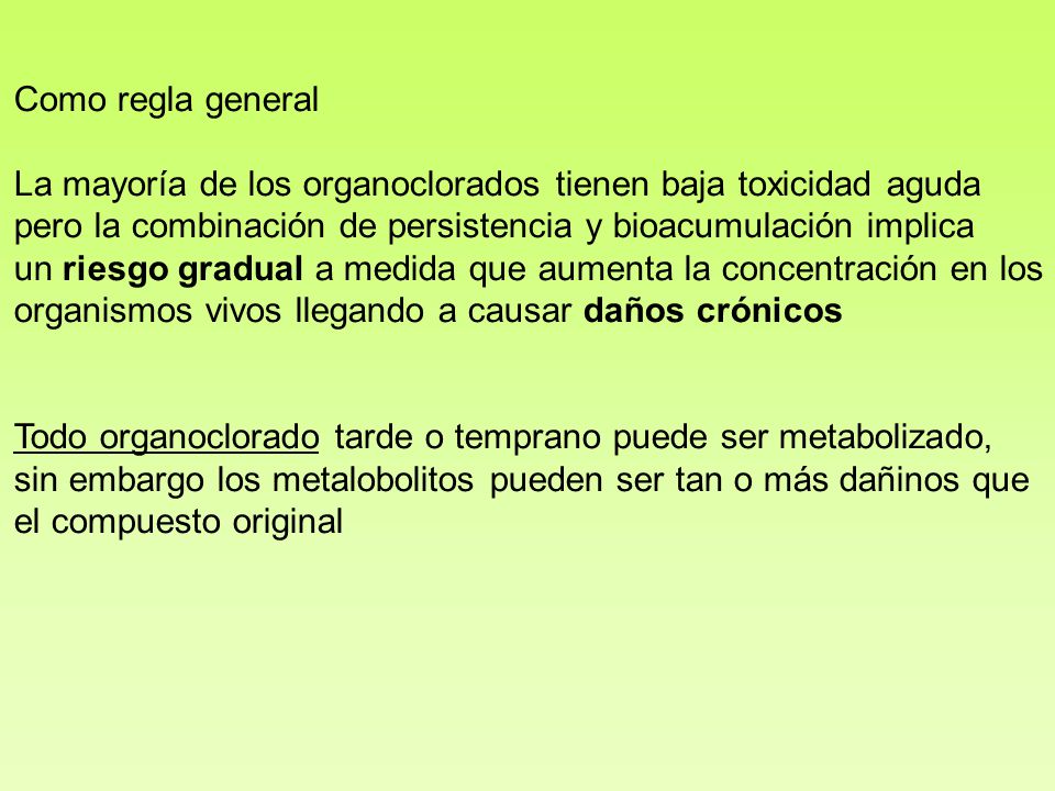 Como regla general La mayoría de los organoclorados tienen baja toxicidad aguda. pero la combinación de persistencia y bioacumulación implica.