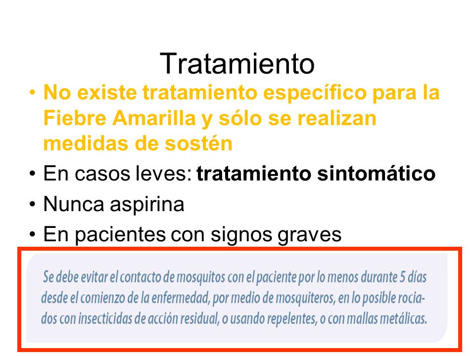Tratamiento No existe tratamiento específico para la Fiebre Amarilla y sólo se realizan medidas de sostén.