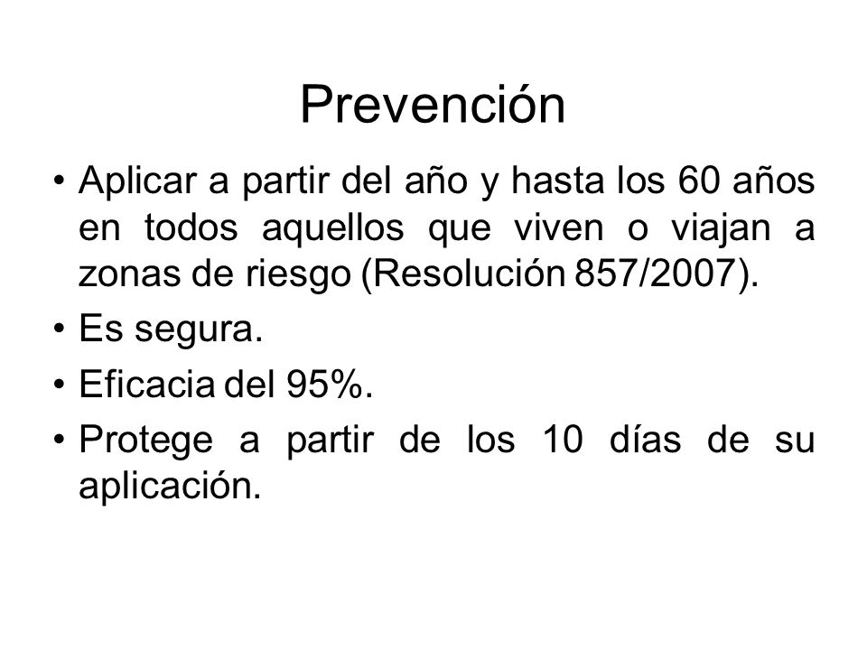 Prevención Aplicar a partir del año y hasta los 60 años en todos aquellos que viven o viajan a zonas de riesgo (Resolución 857/2007).