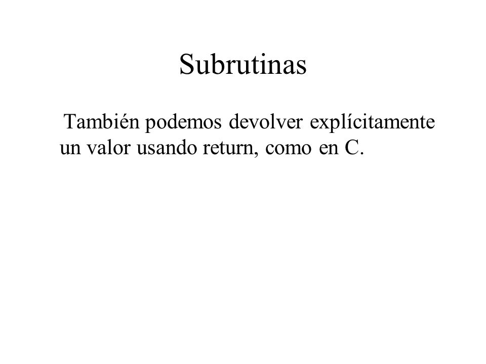 Subrutinas También podemos devolver explícitamente un valor usando return, como en C.