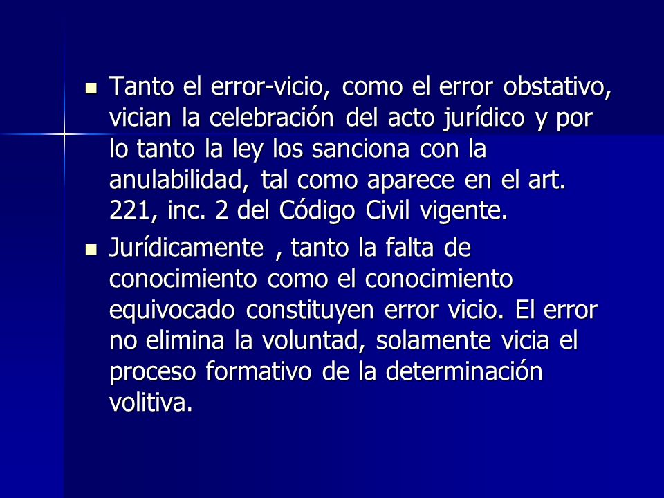 Tanto el error-vicio, como el error obstativo, vician la celebración del acto jurídico y por lo tanto la ley los sanciona con la anulabilidad, tal como aparece en el art. 221, inc. 2 del Código Civil vigente.
