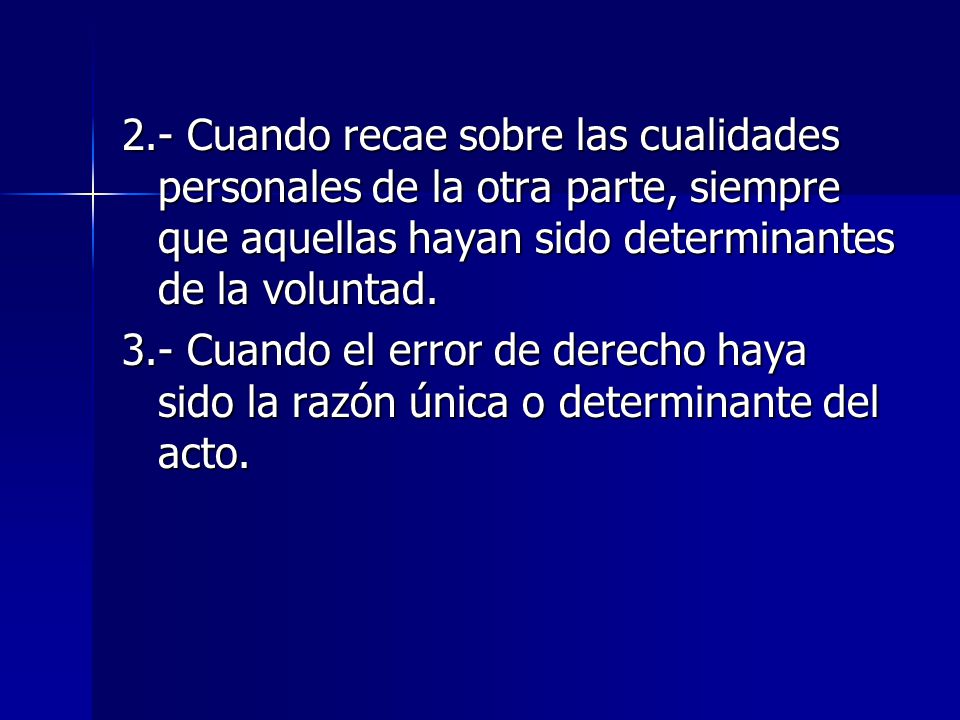 2.- Cuando recae sobre las cualidades personales de la otra parte, siempre que aquellas hayan sido determinantes de la voluntad.